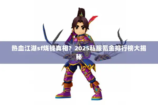热血江湖sf烧钱真相?2025私服氪金排行榜大揭秘 热血江湖sf烧钱真相?2025私服氪金排行榜大揭秘