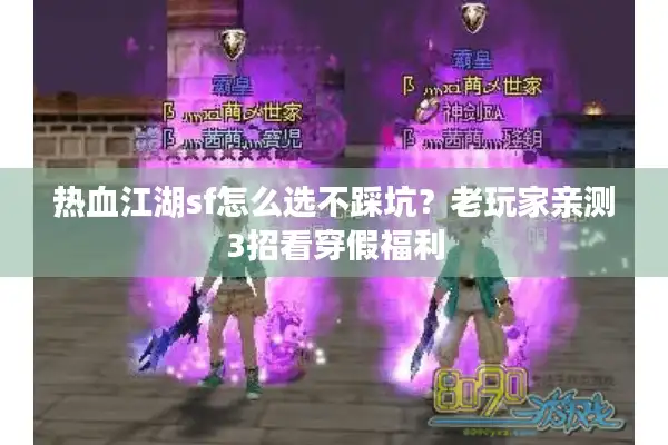 热血江湖sf怎么选不踩坑？老玩家亲测3招看穿假福利