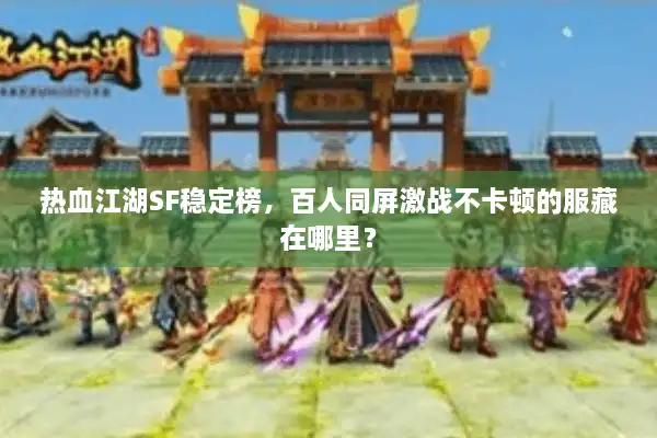 热血江湖SF稳定榜，百人同屏激战不卡顿的服藏在哪里？