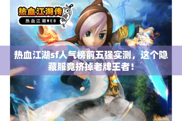 热血江湖sf人气榜前五强实测,这个隐藏服竟挤掉老牌王者! 热血江湖sf人气榜前五强实测,这个隐藏服竟挤掉老牌王者!