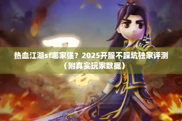 热血江湖sf哪家强？2025开服不踩坑独家评测（附真实玩家数据）