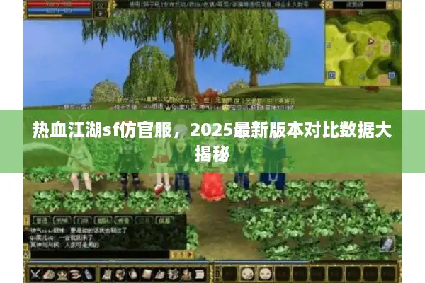 热血江湖sf仿官服，2025最新版本对比数据大揭秘
