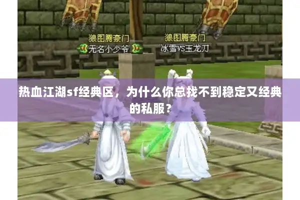 热血江湖sf经典区,为什么你总找不到稳定又经典的私服? 热血江湖sf经典区,为什么你总找不到稳定又经典的私服?