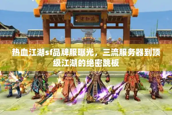 热血江湖sf品牌服曝光，三流服务器到顶级江湖的绝密跳板