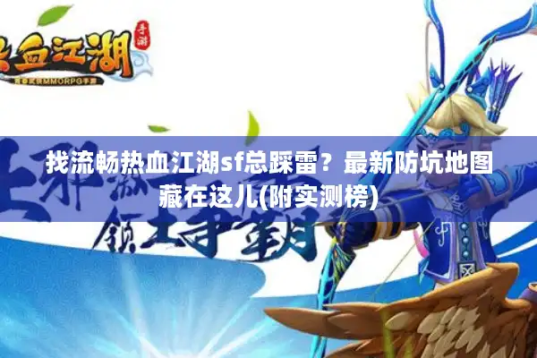 找流畅热血江湖sf总踩雷？最新防坑地图藏在这儿(附实测榜)