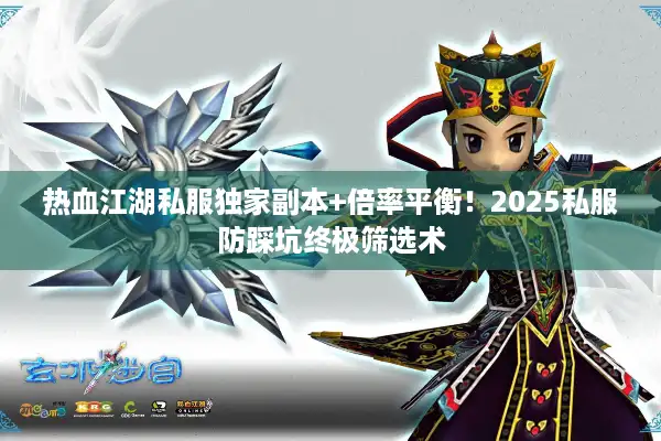 热血江湖私服独家副本+倍率平衡!2025私服防踩坑终极筛选术 热血江湖私服独家副本+倍率平衡!2025私服防踩坑终极筛选术