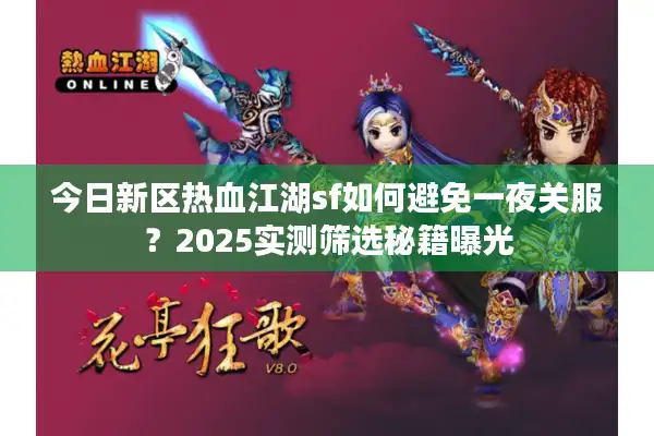 今日新区热血江湖sf如何避免一夜关服？2025实测筛选秘籍曝光