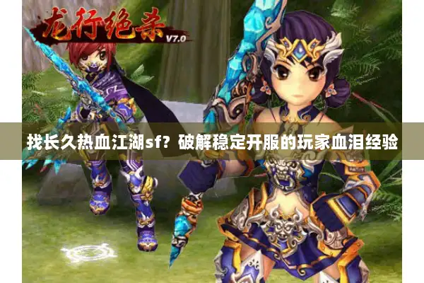 找长久热血江湖sf？破解稳定开服的玩家血泪经验