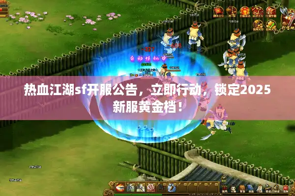 热血江湖sf开服公告,立即行动,锁定2025新服黄金档! 热血江湖sf开服公告,立即行动,锁定2025新服黄金档!