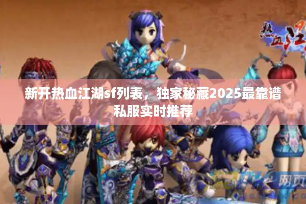 新开热血江湖sf列表，独家秘藏2025最靠谱私服实时推荐