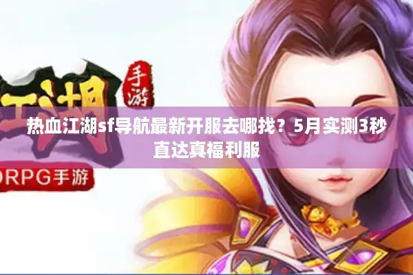 热血江湖sf导航最新开服去哪找?5月实测3秒直达真福利服 热血江湖sf导航最新开服去哪找?5月实测3秒直达真福利服