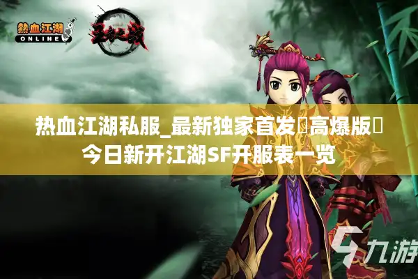 热血江湖私服_最新独家首发▷高爆版◁今日新开江湖SF开服表一览