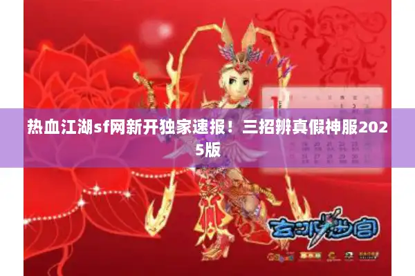 热血江湖sf网新开独家速报!三招辨真假神服2025版 热血江湖sf网新开独家速报!三招辨真假神服2025版