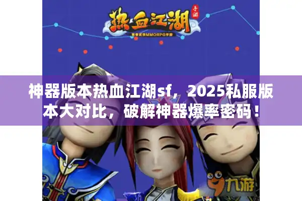 神器版本热血江湖sf，2025私服版本大对比，破解神器爆率密码！