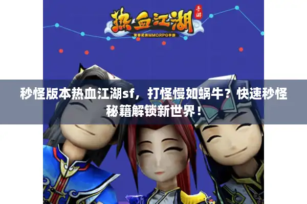 秒怪版本热血江湖sf，打怪慢如蜗牛？快速秒怪秘籍解锁新世界！