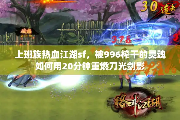 上班族热血江湖sf，被996榨干的灵魂如何用20分钟重燃刀光剑影