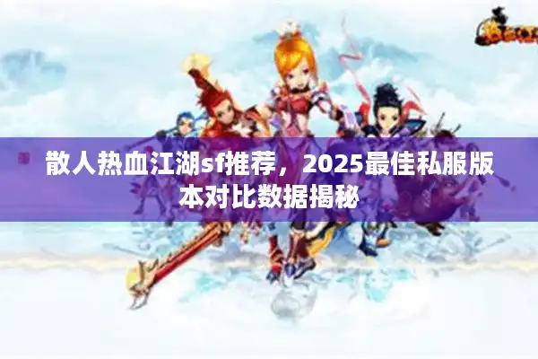 散人热血江湖sf推荐，2025最佳私服版本对比数据揭秘