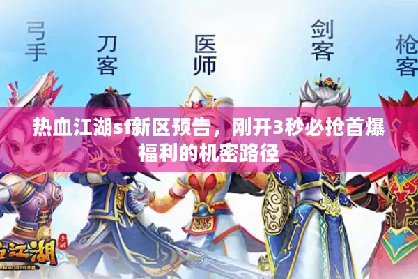 热血江湖sf新区预告,刚开3秒必抢首爆福利的机密路径 热血江湖sf新区预告,刚开3秒必抢首爆福利的机密路径