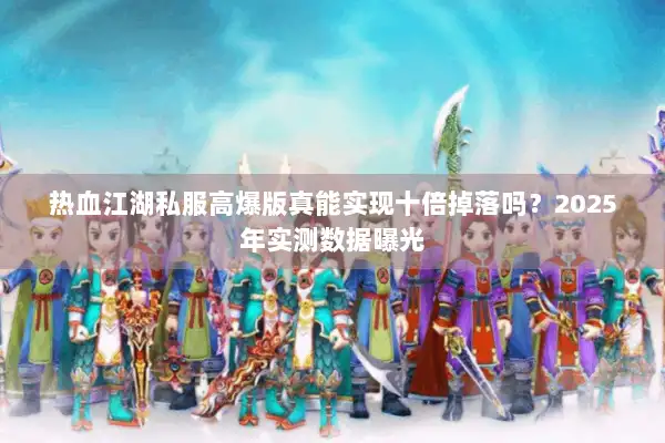 热血江湖私服高爆版真能实现十倍掉落吗？2025年实测数据曝光