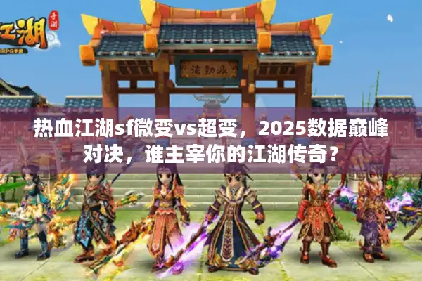 热血江湖sf微变vs超变，2025数据巅峰对决，谁主宰你的江湖传奇？