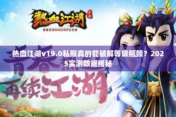 热血江湖v19.0私服真的能破解等级瓶颈？2025实测数据揭秘