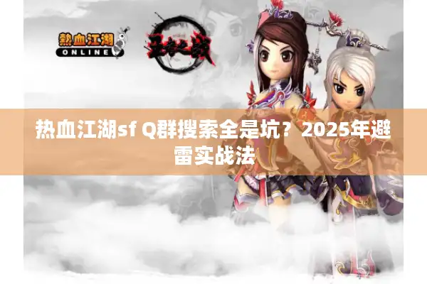 热血江湖sf Q群搜索全是坑？2025年避雷实战法