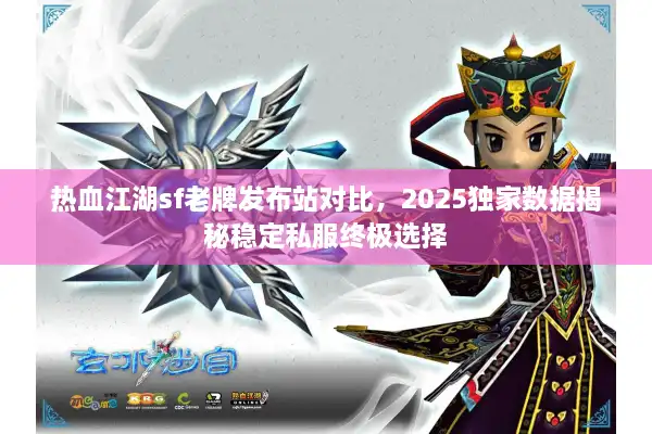 热血江湖sf老牌发布站对比,2025独家数据揭秘稳定私服终极选择 热血江湖sf老牌发布站对比,2025独家数据揭秘稳定私服终极选择