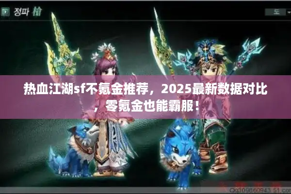 热血江湖sf不氪金推荐，2025最新数据对比，零氪金也能霸服！