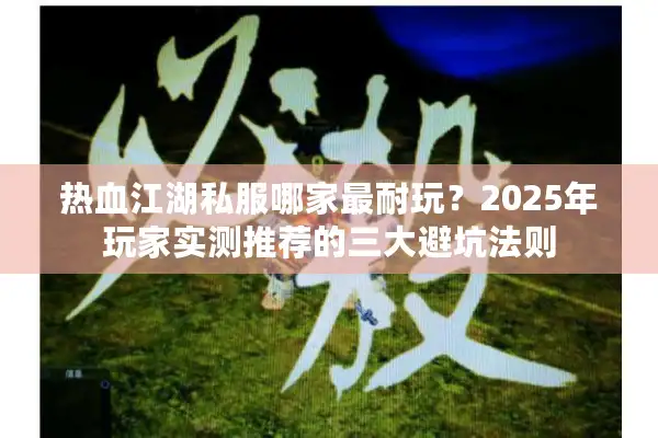 热血江湖私服哪家最耐玩？2025年玩家实测推荐的三大避坑法则