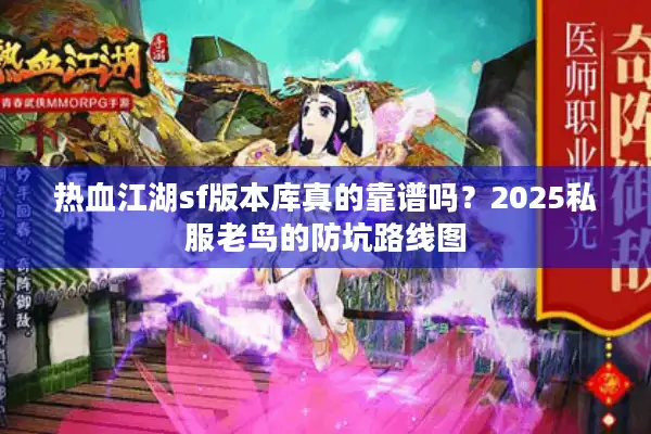 热血江湖sf版本库真的靠谱吗?2025私服老鸟的防坑路线图 热血江湖sf版本库真的靠谱吗?2025私服老鸟的防坑路线图