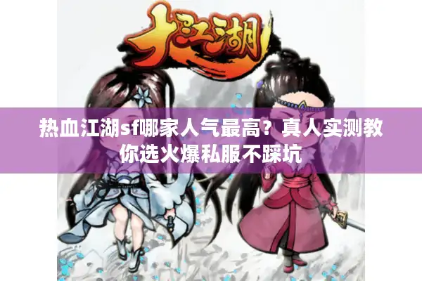 热血江湖sf哪家人气最高？真人实测教你选火爆私服不踩坑