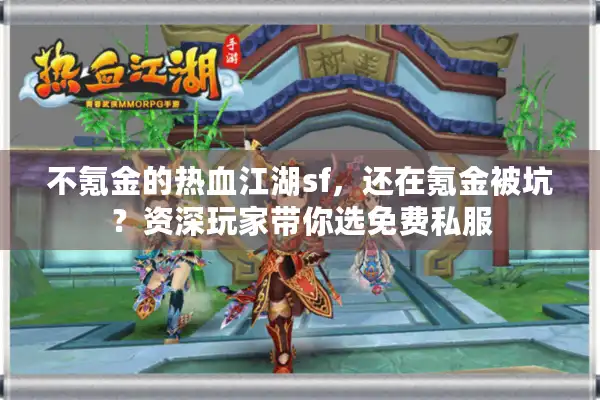 不氪金的热血江湖sf，还在氪金被坑？资深玩家带你选免费私服