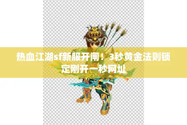 热血江湖sf新服开闸！3秒黄金法则锁定刚开一秒网址