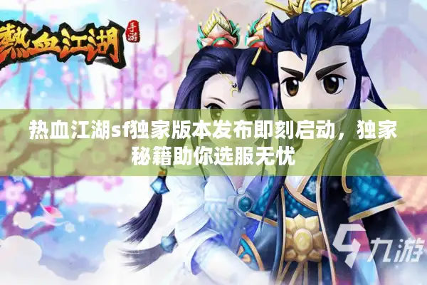 热血江湖sf独家版本发布即刻启动，独家秘籍助你选服无忧