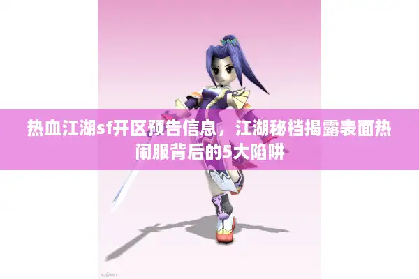 热血江湖sf开区预告信息，江湖秘档揭露表面热闹服背后的5大陷阱