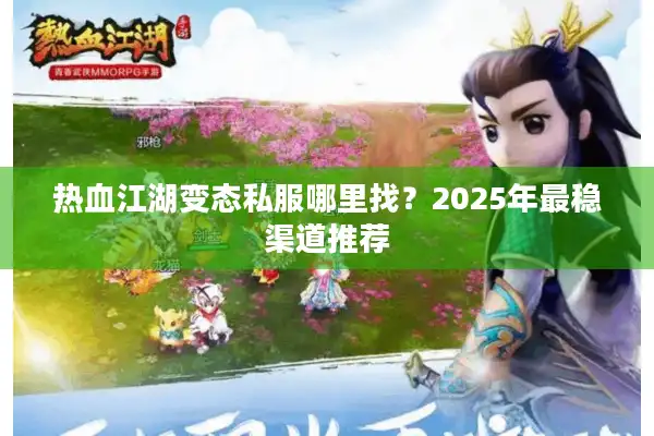 热血江湖变态私服哪里找？2025年最稳渠道推荐
