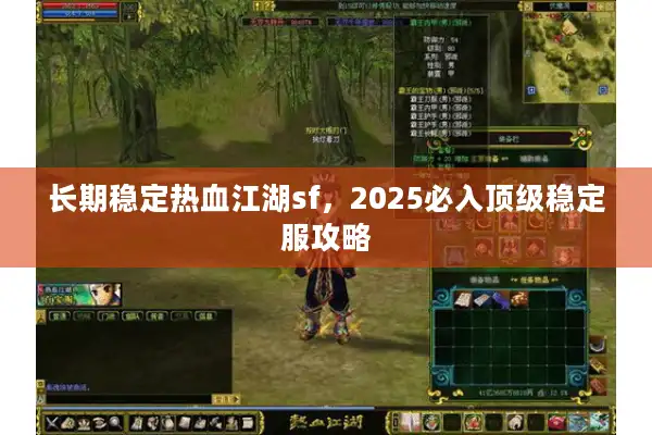 长期稳定热血江湖sf，2025必入顶级稳定服攻略