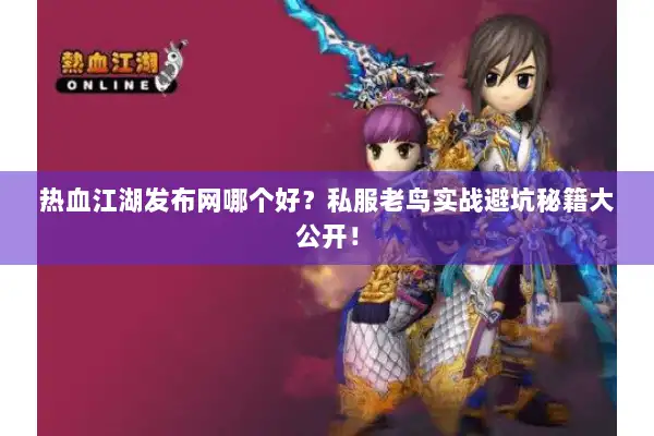 热血江湖发布网哪个好?私服老鸟实战避坑秘籍大公开! 热血江湖发布网哪个好?私服老鸟实战避坑秘籍大公开!