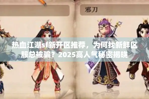 热血江湖sf新开区推荐,为何找新鲜区服总被骗?2025高人气秘密揭晓 热血江湖sf新开区推荐,为何找新鲜区服总被骗?2025高人气秘密揭晓