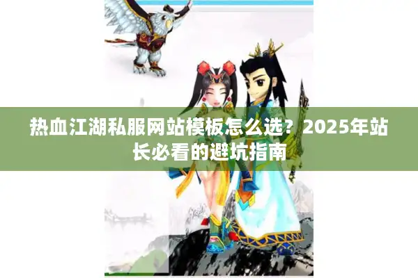 热血江湖私服网站模板怎么选?2025年站长必看的避坑指南 热血江湖私服网站模板怎么选?2025年站长必看的避坑指南