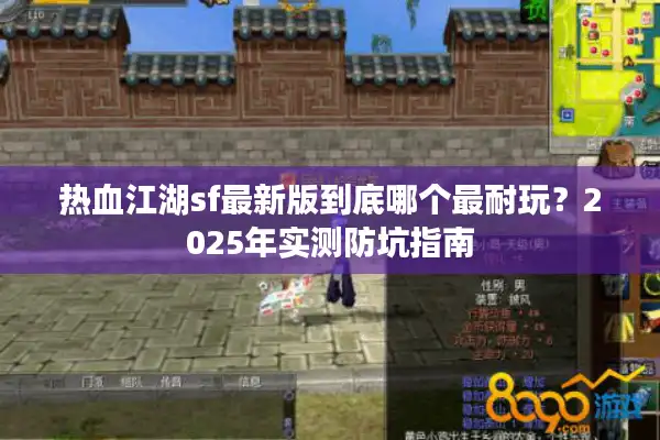 热血江湖sf最新版到底哪个最耐玩?2025年实测防坑指南 热血江湖sf最新版到底哪个最耐玩?2025年实测防坑指南