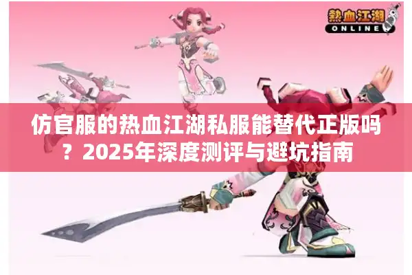 仿官服的热血江湖私服能替代正版吗?2025年深度测评与避坑指南 仿官服的热血江湖私服能替代正版吗?2025年深度测评与避坑指南