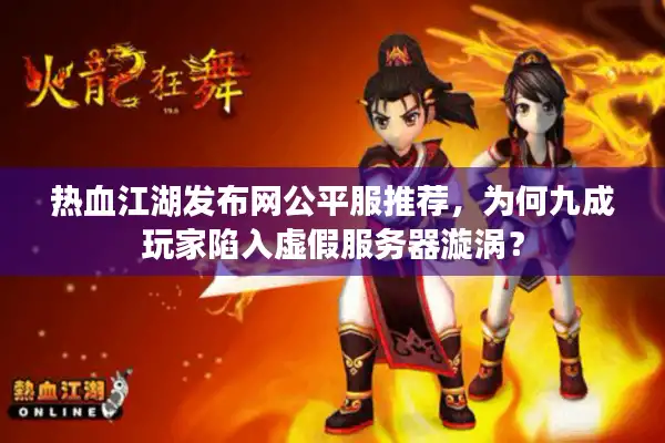 热血江湖发布网公平服推荐,为何九成玩家陷入虚假服务器漩涡? 热血江湖发布网公平服推荐,为何九成玩家陷入虚假服务器漩涡?
