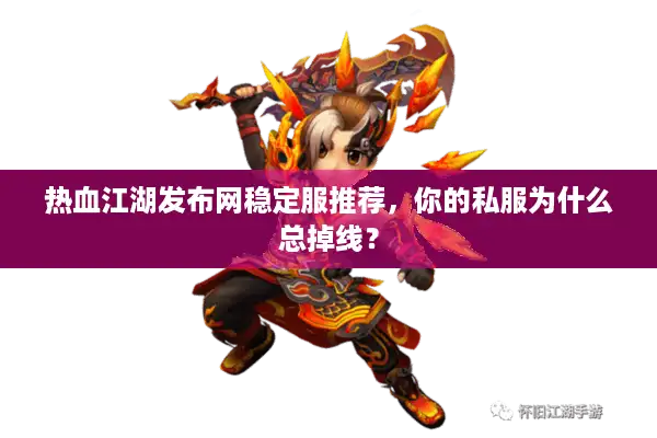 热血江湖发布网稳定服推荐,你的私服为什么总掉线? 热血江湖发布网稳定服推荐,你的私服为什么总掉线?