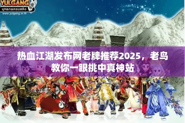 热血江湖发布网老牌推荐2025，老鸟教你一眼挑中真神站