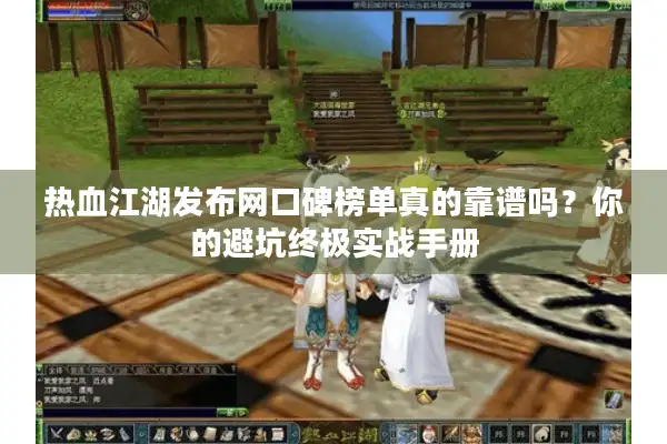 热血江湖发布网口碑榜单真的靠谱吗？你的避坑终极实战手册