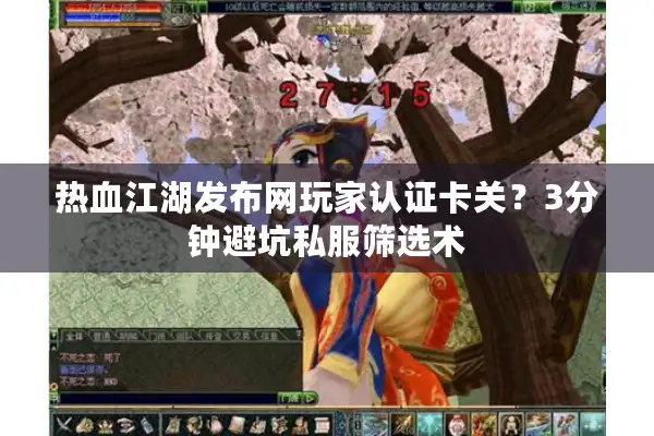 热血江湖发布网玩家认证卡关？3分钟避坑私服筛选术