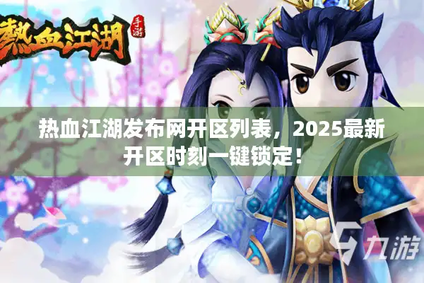 热血江湖发布网开区列表,2025最新开区时刻一键锁定! 热血江湖发布网开区列表,2025最新开区时刻一键锁定!