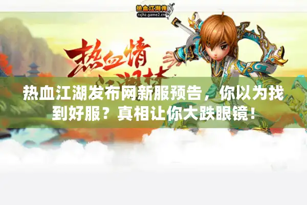 热血江湖发布网新服预告，你以为找到好服？真相让你大跌眼镜！