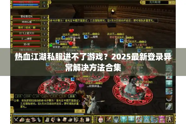 热血江湖私服进不了游戏？2025最新登录异常解决方法合集